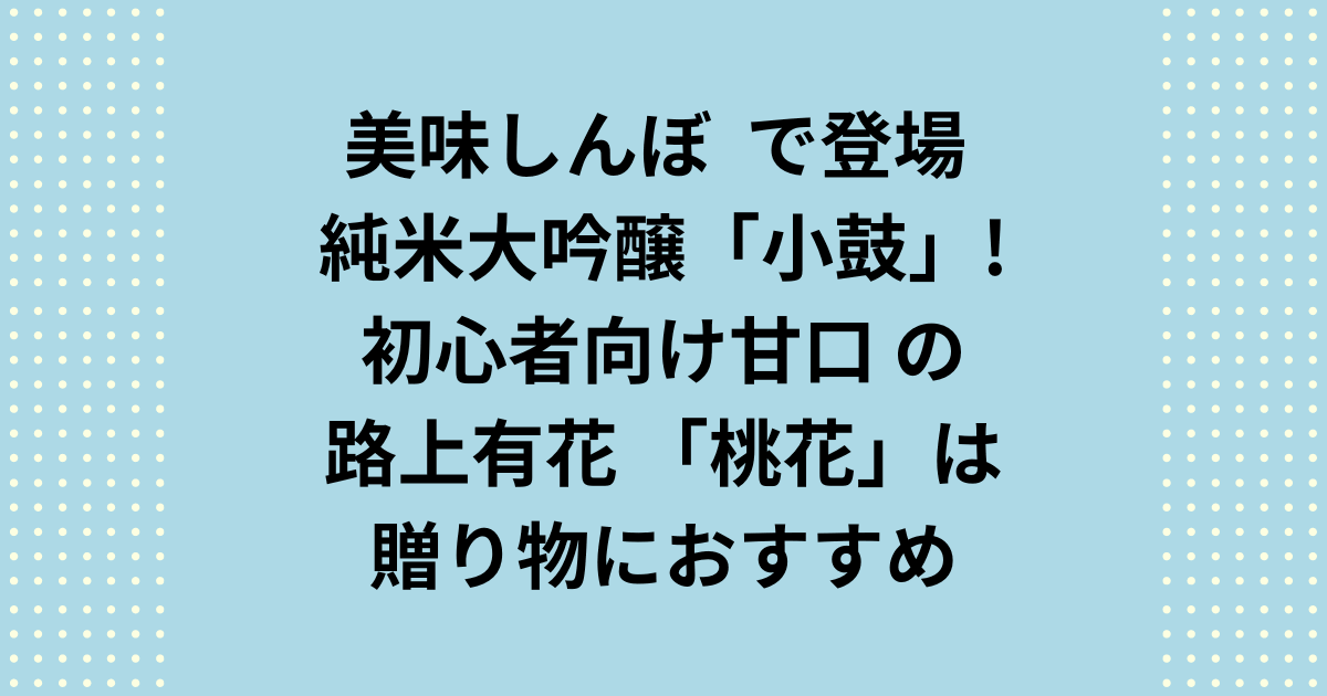 小鼓純米大吟醸が美味しんぼに登場！路上有花「桃花」は贈り物に最適！