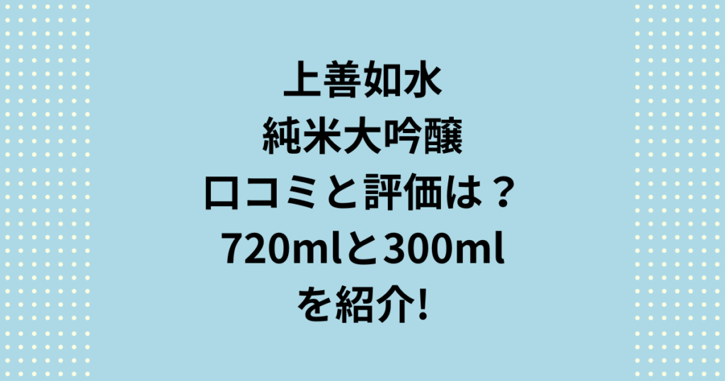 上善如水純米大吟醸の口コミと評価は？720mlと300mlを紹介