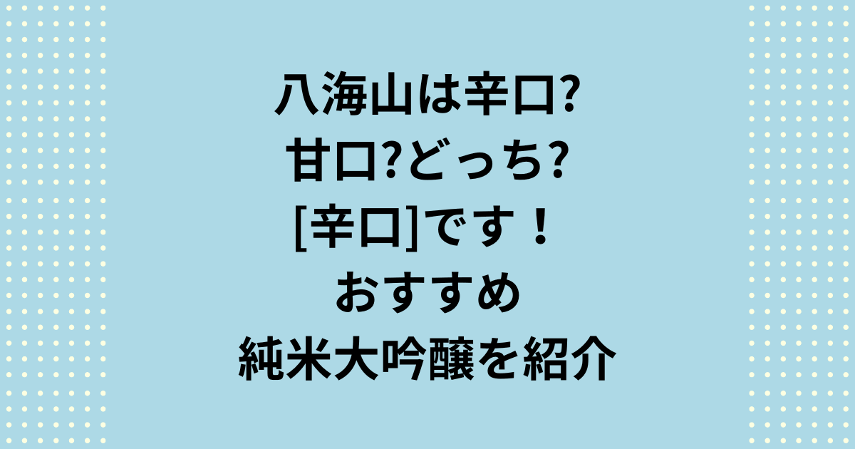 日本酒でおすすめの八海山は辛口か甘口どっち？辛口！純米大吟醸を紹介