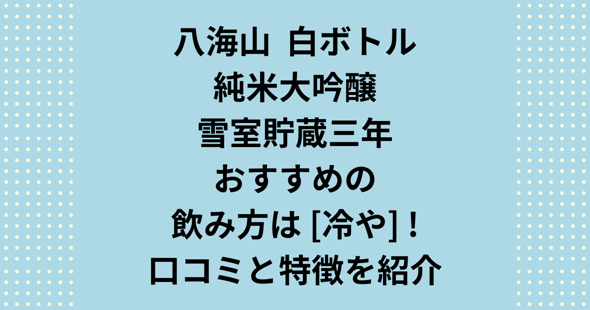 八海山雪室貯蔵三年のおすすめの飲み方は？純米大吟醸の口コミを紹介