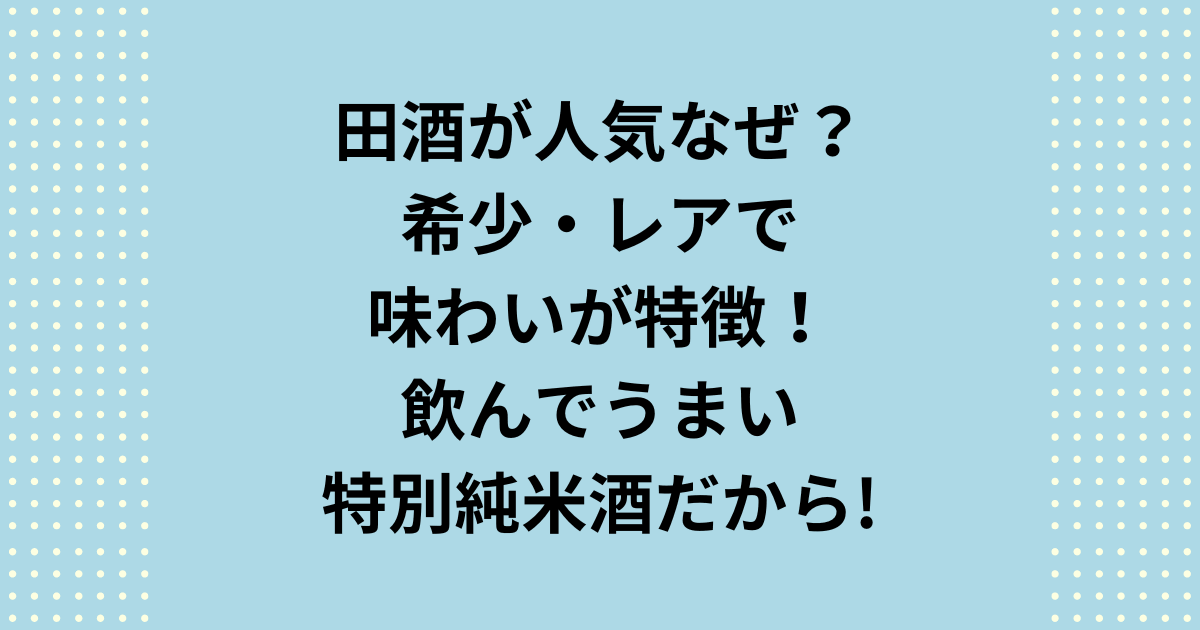 田酒が人気なぜ？レアで味わいが特徴の特別純米酒だから！