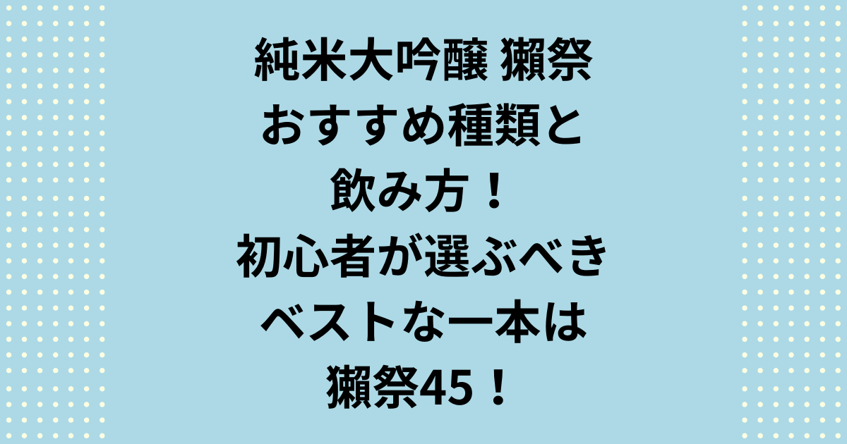 獺祭のおすすめ種類と飲み方！初心者が選ぶべきベストな一本は獺祭45