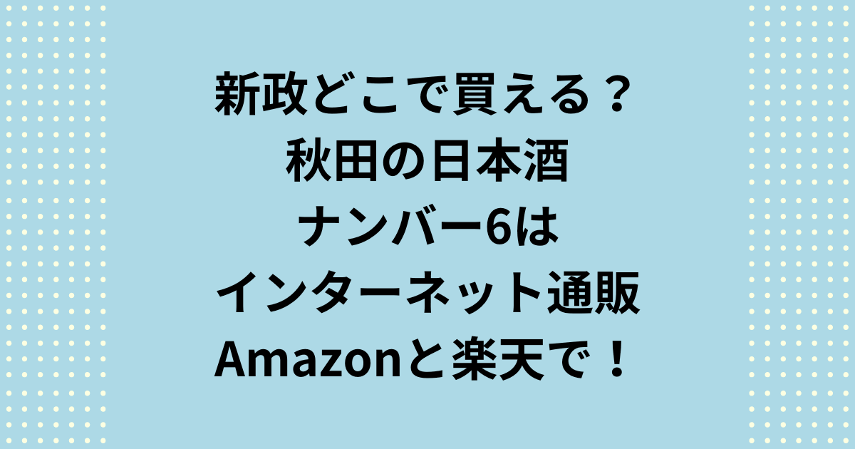 新政どこで買える？秋田のナンバー6はインターネット通販のAmazonと楽天で購入できる！