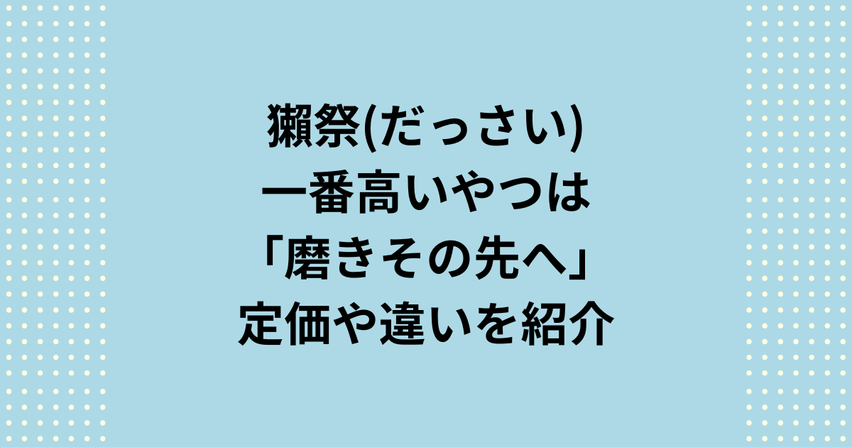 獺祭一番高いやつは磨きその先へは特別！定価や違いを紹介