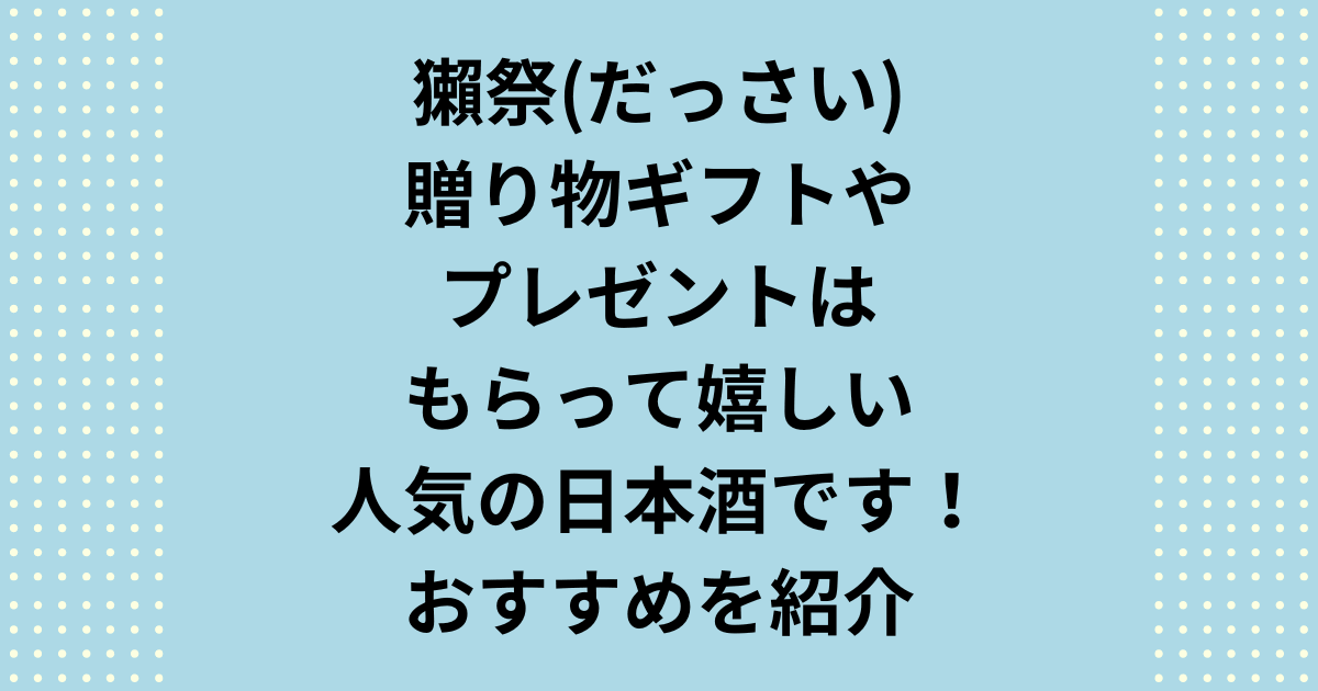 獺祭の贈り物ギフトやプレゼントはもらって嬉しい人気の日本酒！おすすめを紹介