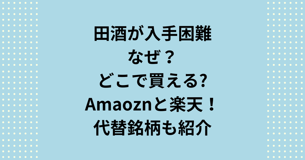 田酒が入手困難なのはなぜ？どこで買えるか？Amazonや楽天市場で買える！代替銘柄も紹介