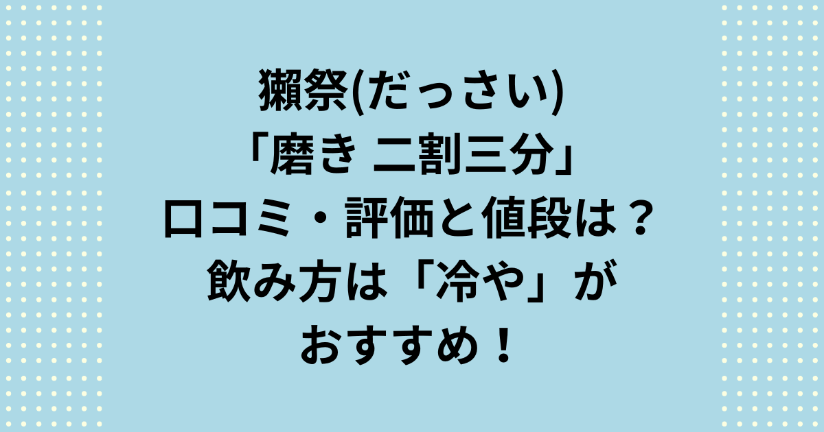 獺祭「磨き 二割三分」の口コミ・評価と値段とおすすめの飲み方は「冷や」について詳しくご紹介します。