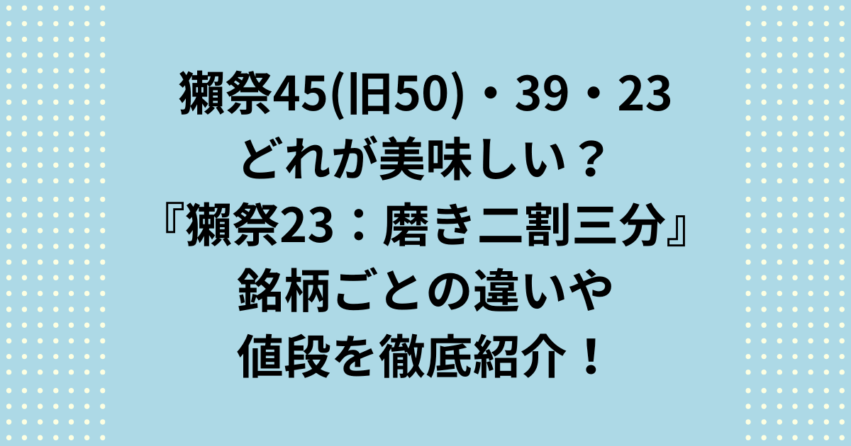 獺祭45(旧50)・39・23でどれが美味しい？の答えは『獺祭23』であり、違いや値段を紹介します。人気ランキング上位の獺祭45(50)・39・23で、どれが美味しい？とお悩みに、銘柄の種類の違いや値段とおすすめの飲み方を紹介します。
