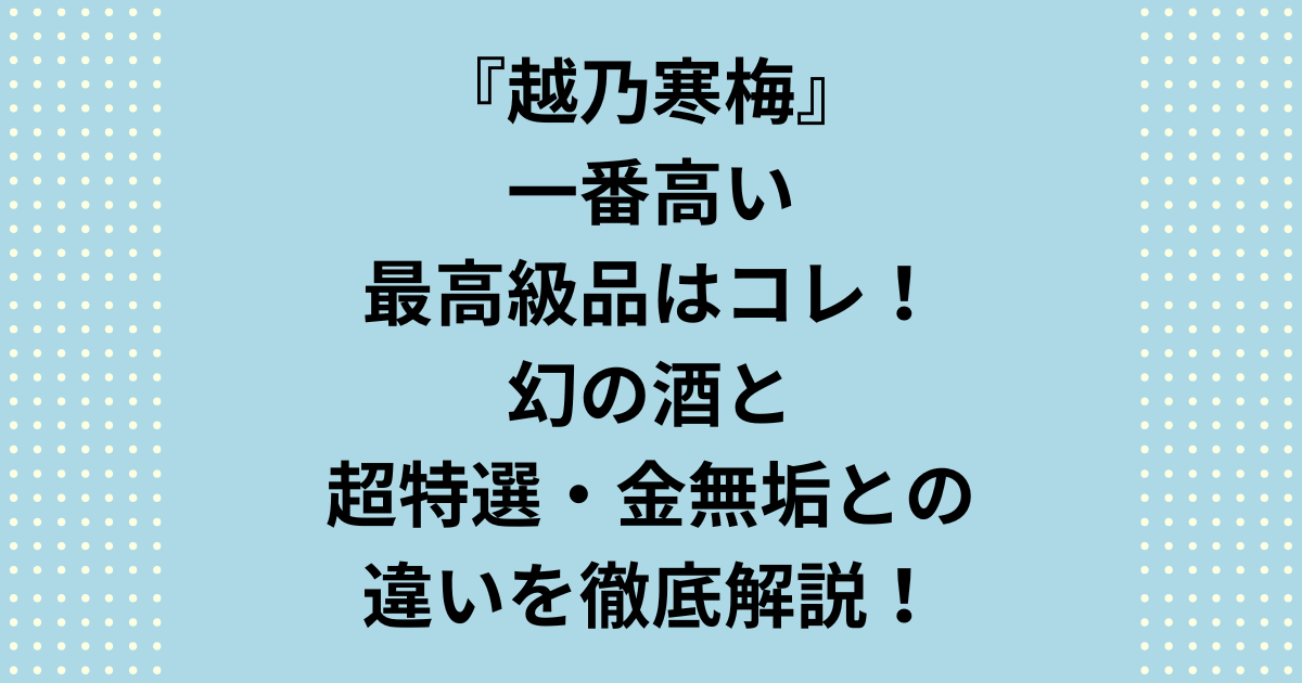 越乃寒梅で一番高い高級品は？限定品「一輪一滴」の正体と、定番品の最高峰「超特撰」「金無垢」の決定的な違いを徹底解説。一番高い高級品で入手困難な銘柄の入手方法や、入手できなかった場合の代替品「超特撰」「金無垢」をご紹介します。越乃寒梅で最高の敬意を伝えたい方必見です。