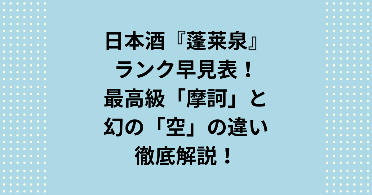 蓬莱泉のランクを価格と希少性から徹底序列化!幻の酒「空」と最高峰「摩訶」のスペックの違いを完全解説します。最高のギフト選びを成功させる蓬莱泉のランク情報と、レア酒を定価で手に入れる可能性を高める特約店ルートまで公開!