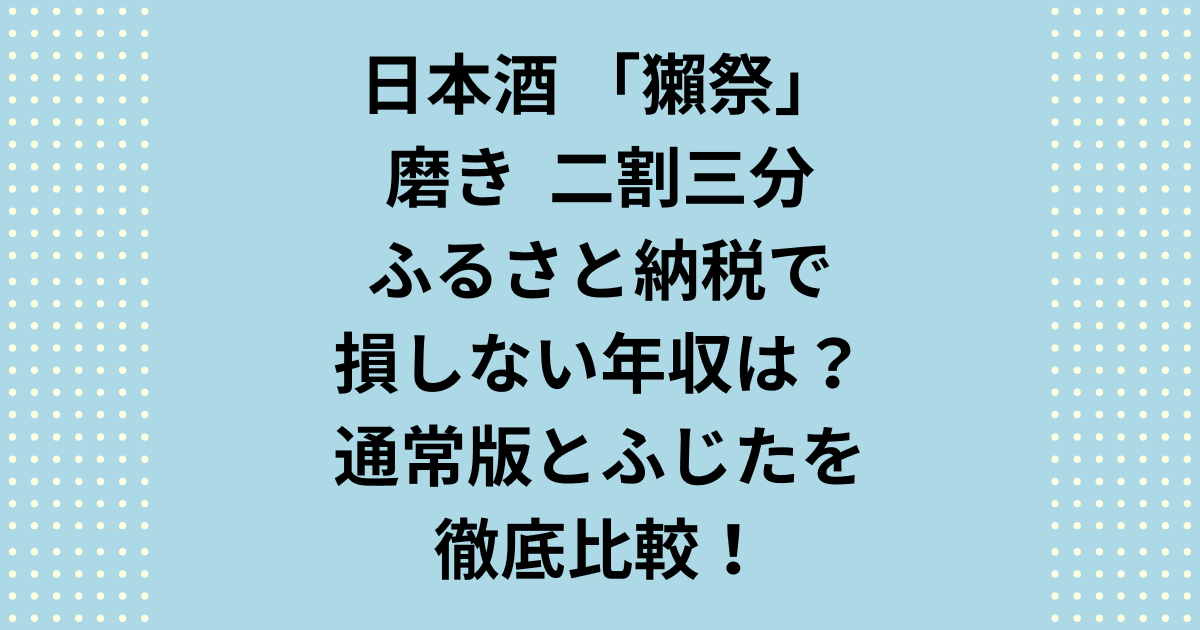 獺祭磨き二割三分のふるさと納税で損しない年収は?結論、350万円前後が分岐点です。独身・共働きの目安や、希少な「ふじた産」との違いを徹底解説。筆者の2,000円受取体験や最新のポイント対策まで、損をせずにお得に手に入れる全知識を公開中!